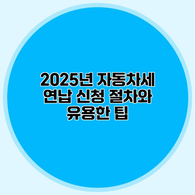 2025년 자동차세 연납 신청 절차와 유용한 팁