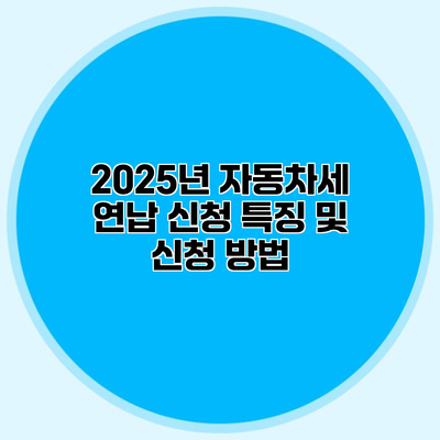 2025년 자동차세 연납 신청 특징 및 신청 방법