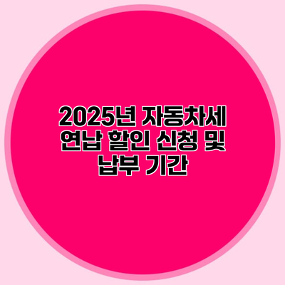 2025년 자동차세 연납 할인 신청 및 납부 기간