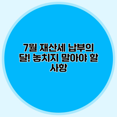 7월 재산세 납부의 달! 놓치지 말아야 할 사항