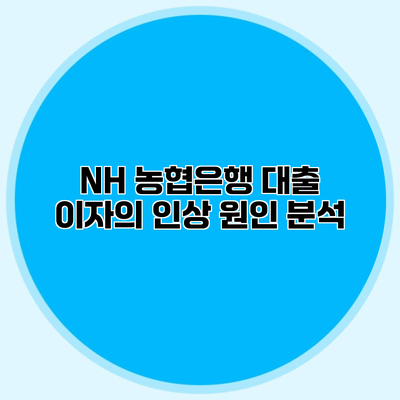 NH 농협은행 대출 이자의 인상 원인 분석