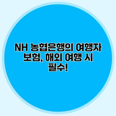 NH 농협은행의 여행자 보험, 해외 여행 시 필수!
