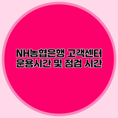 NH농협은행 고객센터 운용시간 및 점검 시간