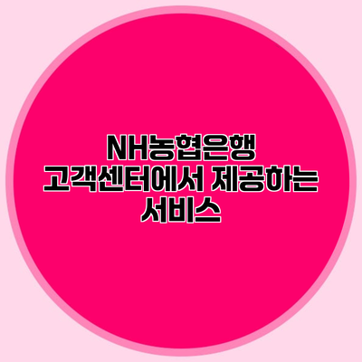 NH농협은행 고객센터에서 제공하는 서비스