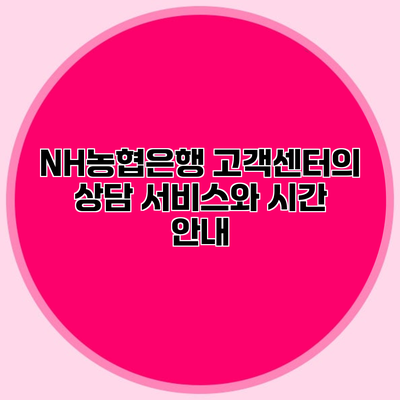 NH농협은행 고객센터의 상담 서비스와 시간 안내