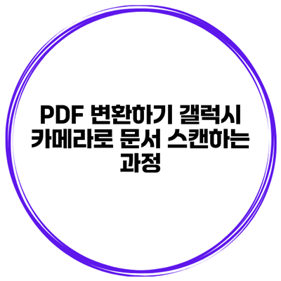 PDF 변환하기: 갤럭시 카메라로 문서 스캔하는 과정