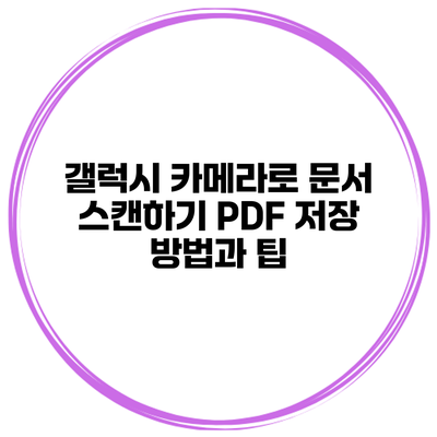 갤럭시 카메라로 문서 스캔하기: PDF 저장 방법과 팁