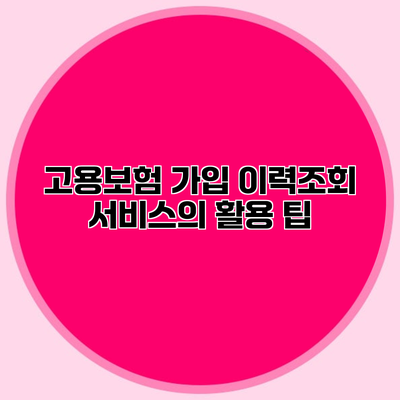 고용보험 가입 이력조회 서비스의 활용 팁