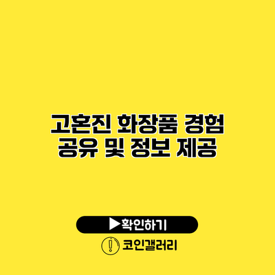 고혼진 화장품 경험 공유 및 정보 제공