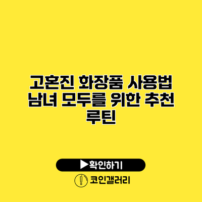 고혼진 화장품 사용법 남녀 모두를 위한 추천 루틴