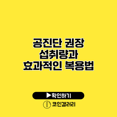 공진단 권장 섭취량과 효과적인 복용법