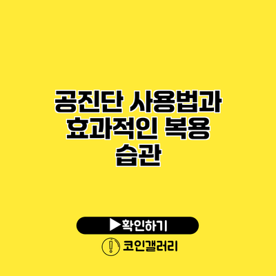 공진단 사용법과 효과적인 복용 습관