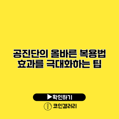 공진단의 올바른 복용법 효과를 극대화하는 팁