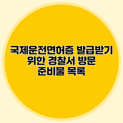 국제운전면허증 발급받기 위한 경찰서 방문 준비물 목록