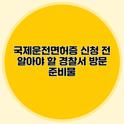 국제운전면허증 신청 전 알아야 할 경찰서 방문 준비물