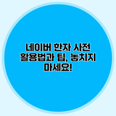 네이버 한자 사전 활용법과 팁, 놓치지 마세요!