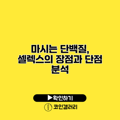 마시는 단백질, 셀렉스의 장점과 단점 분석