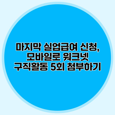 마지막 실업급여 신청, 모바일로 워크넷 구직활동 5회 첨부하기