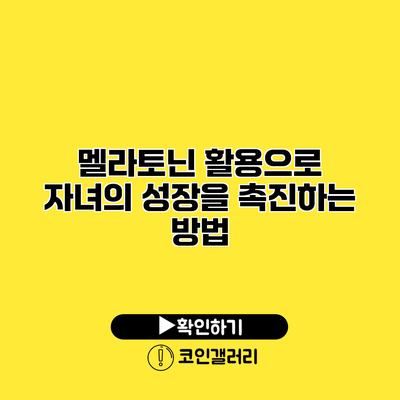 멜라토닌 활용으로 자녀의 성장을 촉진하는 방법