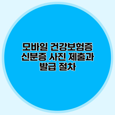 모바일 건강보험증 신분증 사진 제출과 발급 절차