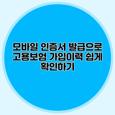 모바일 인증서 발급으로 고용보험 가입이력 쉽게 확인하기