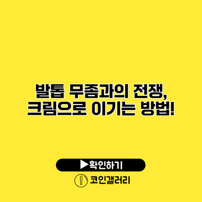 발톱 무좀과의 전쟁, 크림으로 이기는 방법!