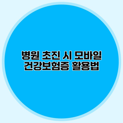 병원 초진 시 모바일 건강보험증 활용법