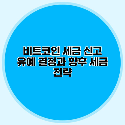 비트코인 세금 신고 유예 결정과 향후 세금 전략