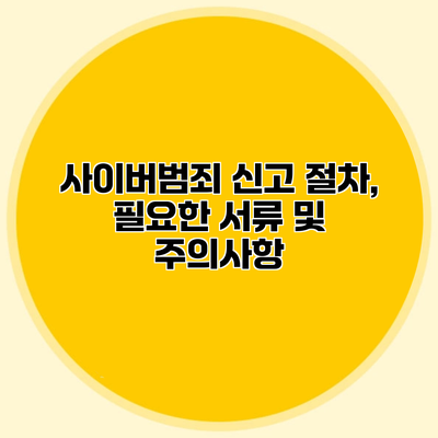 사이버범죄 신고 절차, 필요한 서류 및 주의사항