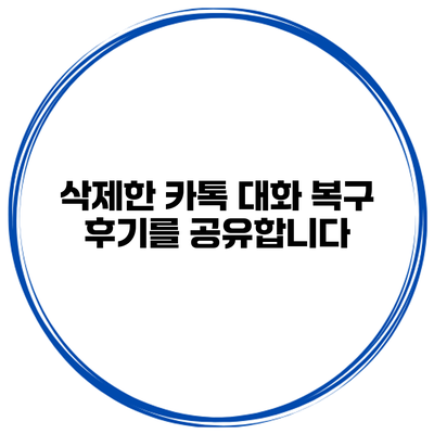 삭제한 카톡 대화 복구 후기를 공유합니다