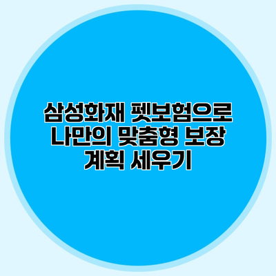 삼성화재 펫보험으로 나만의 맞춤형 보장 계획 세우기