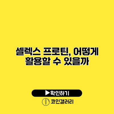 셀렉스 프로틴, 어떻게 활용할 수 있을까?