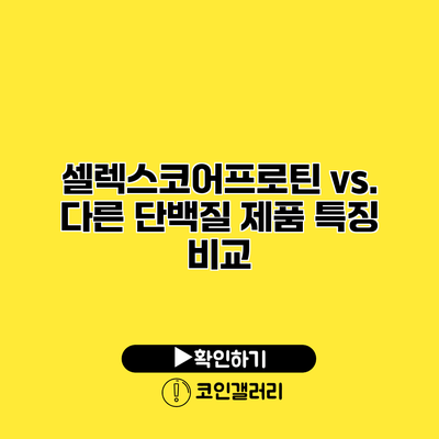 셀렉스코어프로틴 vs. 다른 단백질 제품 특징 비교