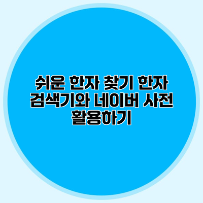 쉬운 한자 찾기 한자 검색기와 네이버 사전 활용하기