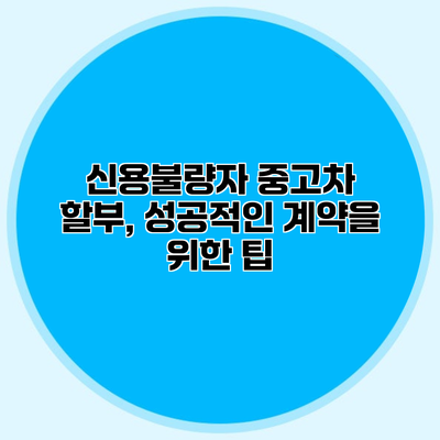 신용불량자 중고차 할부, 성공적인 계약을 위한 팁