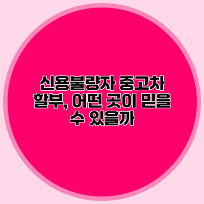 신용불량자 중고차 할부, 어떤 곳이 믿을 수 있을까?