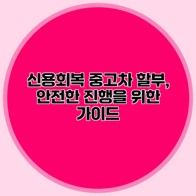 신용회복 중고차 할부, 안전한 진행을 위한 가이드