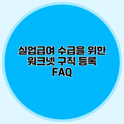 실업급여 수급을 위한 워크넷 구직 등록 FAQ