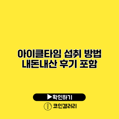 아이클타임 섭취 방법 내돈내산 후기 포함