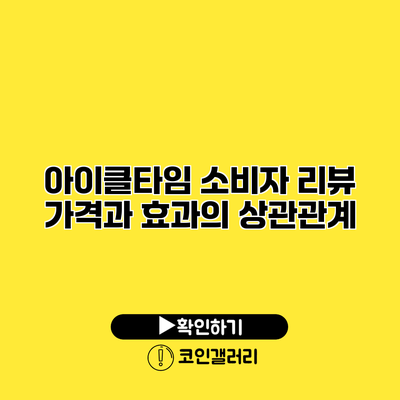 아이클타임 소비자 리뷰 가격과 효과의 상관관계