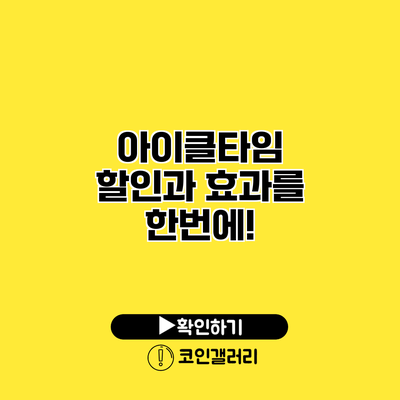 아이클타임 할인과 효과를 한번에!