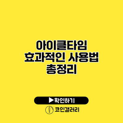 아이클타임 효과적인 사용법 총정리