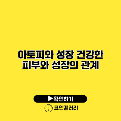아토피와 성장 건강한 피부와 성장의 관계