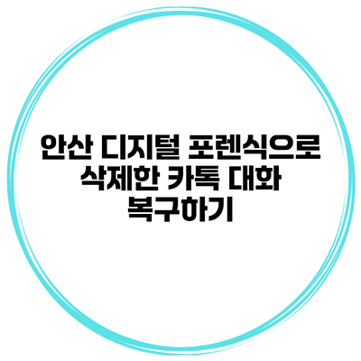 안산 디지털 포렌식으로 삭제한 카톡 대화 복구하기