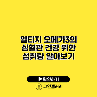 알티지 오메가3의 심혈관 건강 위한 섭취량 알아보기