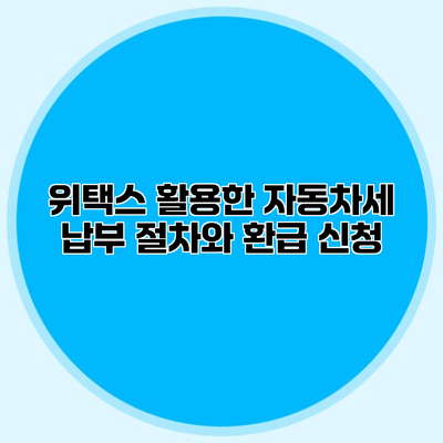 위택스 활용한 자동차세 납부 절차와 환급 신청