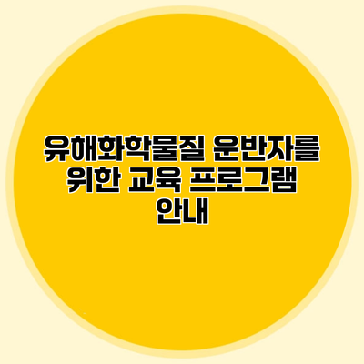 유해화학물질 운반자를 위한 교육 프로그램 안내