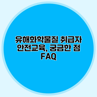 유해화학물질 취급자 안전교육, 궁금한 점 FAQ