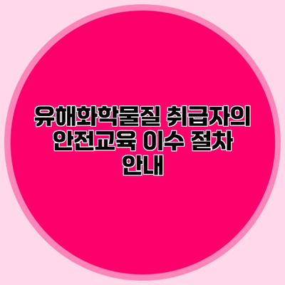 유해화학물질 취급자의 안전교육 이수 절차 안내