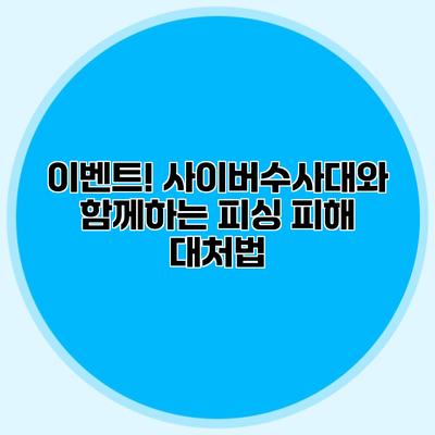 이벤트! 사이버수사대와 함께하는 피싱 피해 대처법